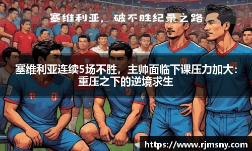 塞维利亚连续5场不胜，主帅面临下课压力加大：重压之下的逆境求生