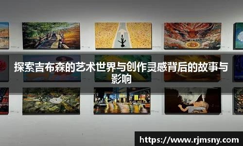 探索吉布森的艺术世界与创作灵感背后的故事与影响
