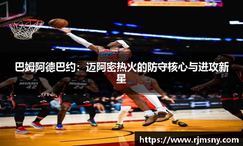 巴姆阿德巴约：迈阿密热火的防守核心与进攻新星