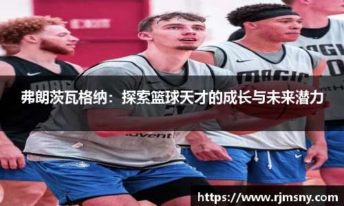 弗朗茨瓦格纳：探索篮球天才的成长与未来潜力