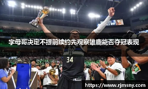 字母哥决定不提前续约先观察雄鹿能否夺冠表现