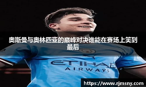 奥斯曼与奥林匹亚的巅峰对决谁能在赛场上笑到最后