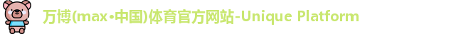 万博(max·中国)体育官方网站-Unique Platform